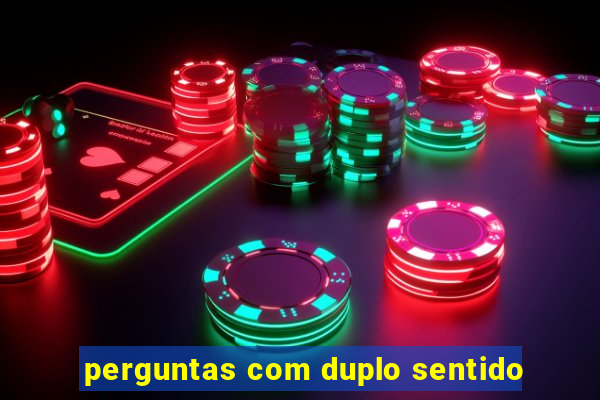 perguntas com duplo sentido